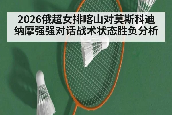 2026俄超女排喀山对莫斯科迪纳摩强强对话战术状态胜负分析